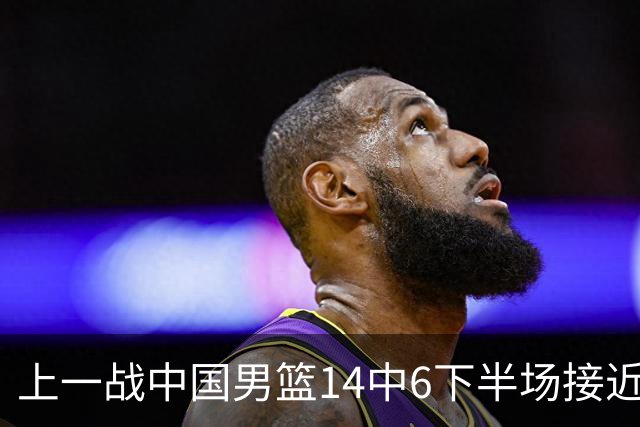上一战中国男篮14中6下半场接近隐身！渡边雄太欲客场赢球底气何在？