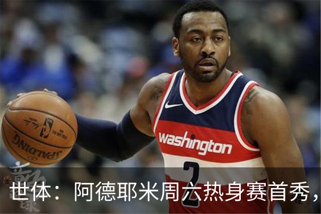 世体：阿德耶米周六热身赛首秀，库格尔成新体能教练焦点