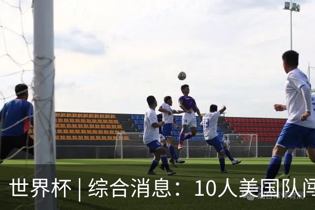 世界杯 | 综合消息：10人美国队闯入16强 英格兰、比利时绝境逆转