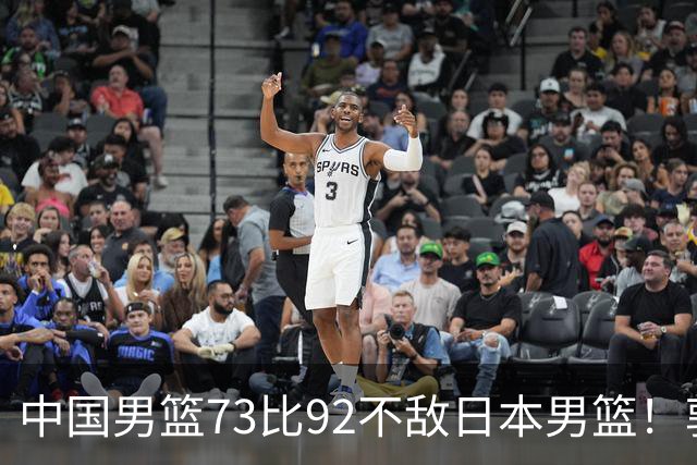 中国男篮73比92不敌日本男篮！郭士强：输球责任在我