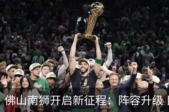 佛山南狮开启新征程：阵容升级 目标中甲前八