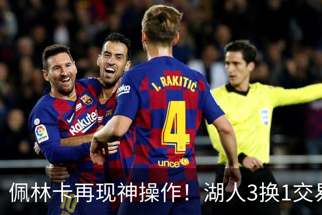 佩林卡再现神操作！湖人3换1交易方案，网友：稳赚不赔