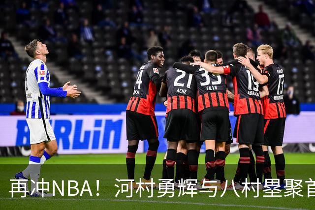 再冲NBA！河村勇辉与八村塁聚首快船，梦幻同队背后藏着他的烦恼