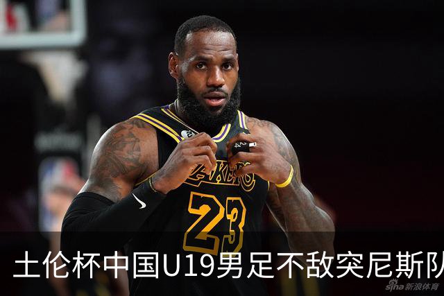 土伦杯中国U19男足不敌突尼斯队小组出局