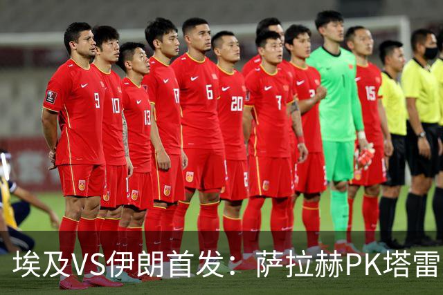 埃及VS伊朗首发：萨拉赫PK塔雷米 特雷泽盖先发马尔穆什替补