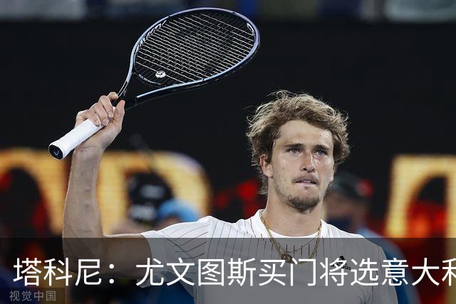 塔科尼：尤文图斯买门将选意大利人更好，我最喜欢的是卡内塞基