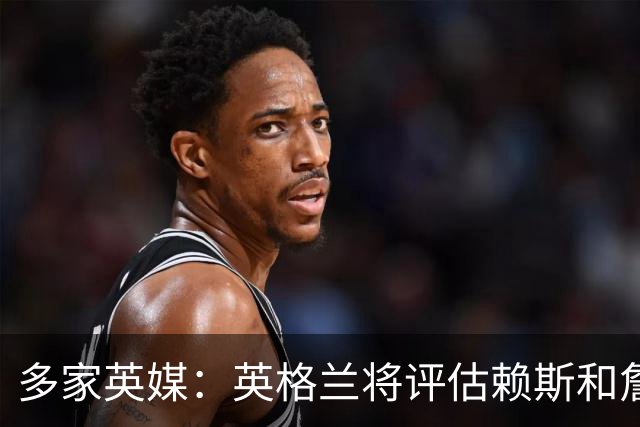 多家英媒：英格兰将评估赖斯和詹姆斯身体情况 萨卡可能迎来首发