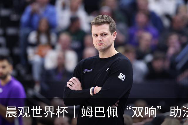 晨观世界杯｜姆巴佩“双响”助法国取胜 梅西将登场