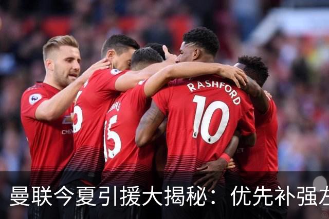 曼联今夏引援大揭秘：优先补强左后卫，边锋并非首选！