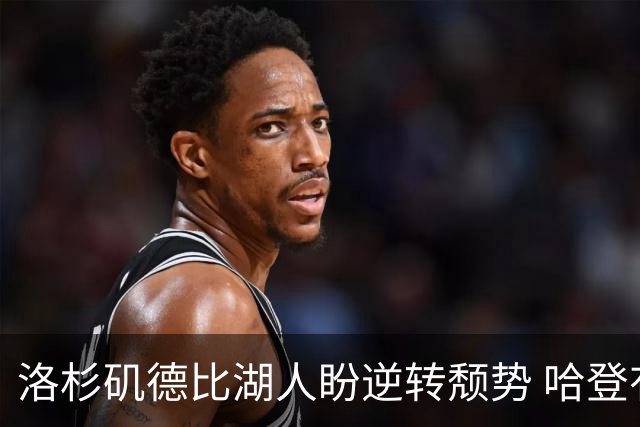洛杉矶德比湖人盼逆转颓势 哈登有望快船首秀