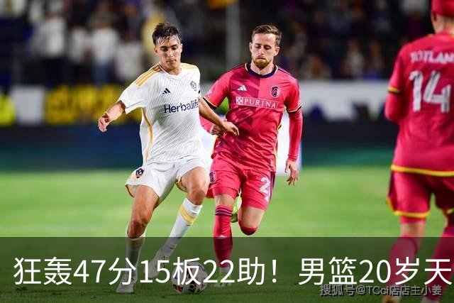 狂轰47分15板22助！男篮20岁天才后卫杀疯了：这2战让他媲美徐杰