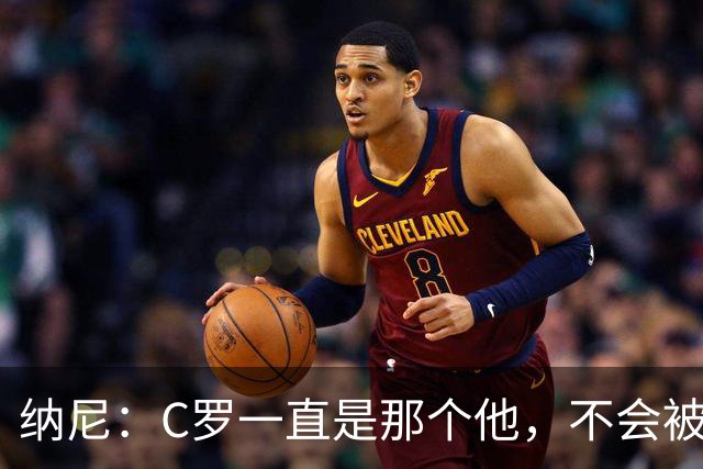 纳尼：C罗一直是那个他，不会被言论吓倒，他永远会拿出回应
