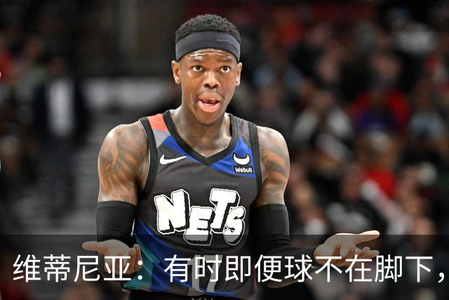 维蒂尼亚：有时即便球不在脚下，你也必须争取掌控比赛