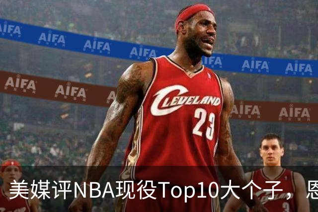 美媒评NBA现役Top10大个子，恩比德第5，约基奇进前3，第1无悬念