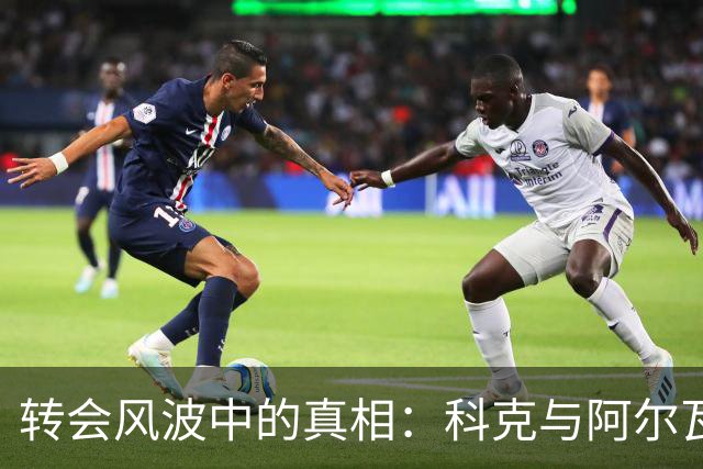 转会风波中的真相：科克与阿尔瓦雷斯经纪人之间的博弈