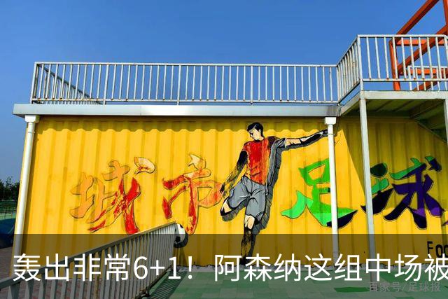 轰出非常6+1！阿森纳这组中场被评英超最强，他们到底还缺点啥？