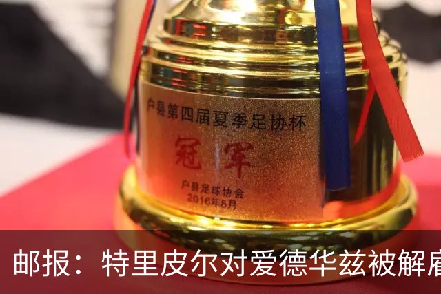 邮报：特里皮尔对爱德华兹被解雇感到愤怒，考虑取消与狼队合同