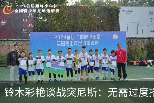 铃木彩艳谈战突尼斯：无需过度揣测他们临阵换帅 目标是全取三分