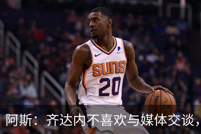 阿斯：齐达内不喜欢与媒体交谈，在皇马时就只把注意力集中在场上