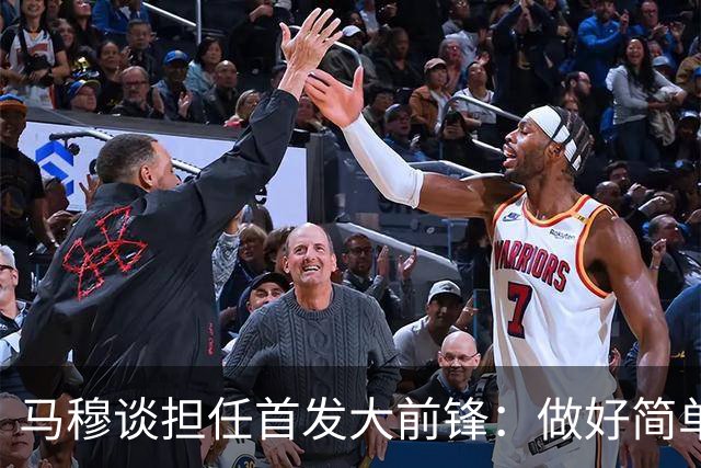 马穆谈担任首发大前锋：做好简单的事&干脏活累活 努力帮球队赢球