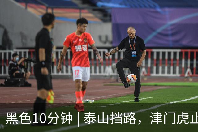 黑色10分钟 | 泰山挡路，津门虎止步四连胜