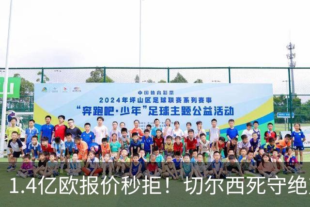 1.4亿欧报价秒拒！切尔西死守绝对核心，夏窗亿元博弈彻底白热化