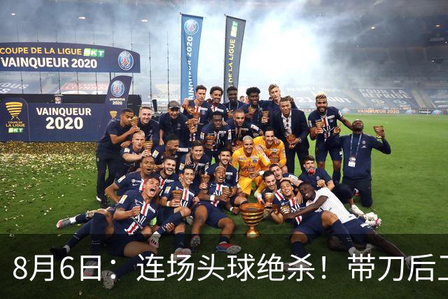 8月6日：连场头球绝杀！带刀后卫闪耀，U17国足1-0、3-2双杀欧洲劲旅，登顶冠军杯榜首